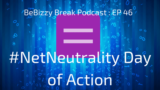 #NetNeutrality Day of Action : BeBizzy Break Podcast EP:46